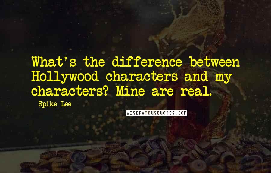 Spike Lee Quotes: What's the difference between Hollywood characters and my characters? Mine are real.