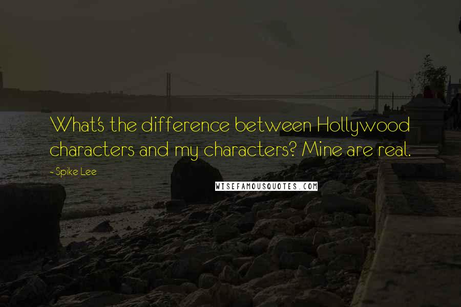 Spike Lee Quotes: What's the difference between Hollywood characters and my characters? Mine are real.