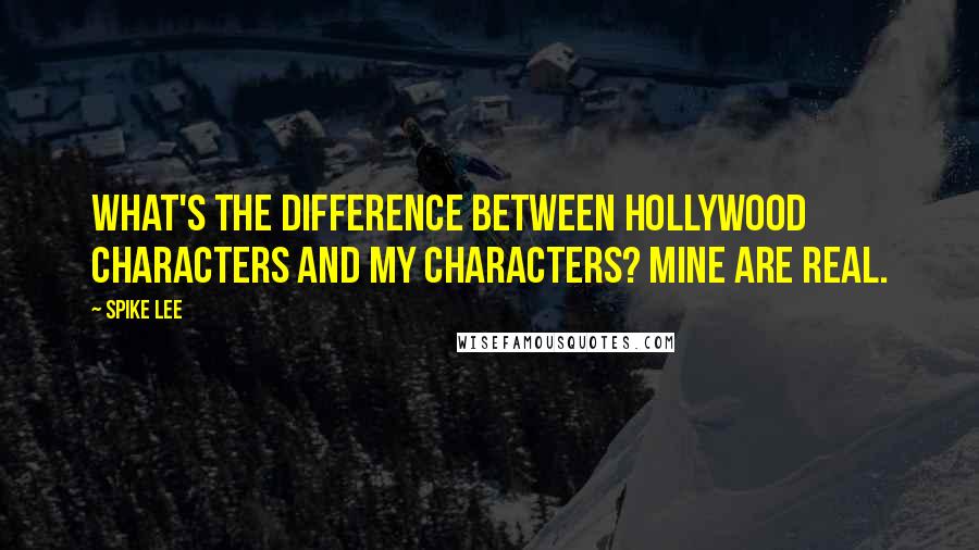 Spike Lee Quotes: What's the difference between Hollywood characters and my characters? Mine are real.