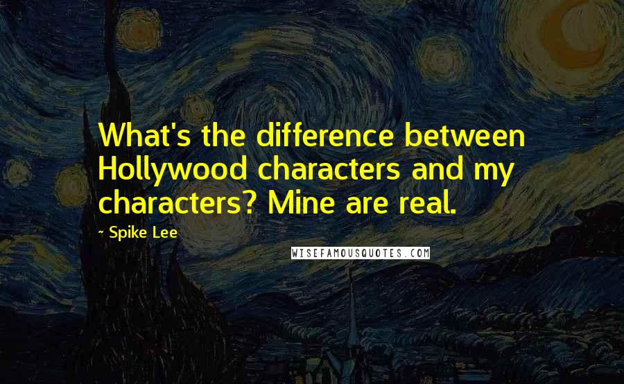 Spike Lee Quotes: What's the difference between Hollywood characters and my characters? Mine are real.