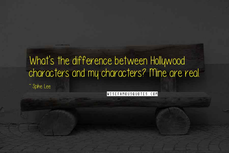 Spike Lee Quotes: What's the difference between Hollywood characters and my characters? Mine are real.