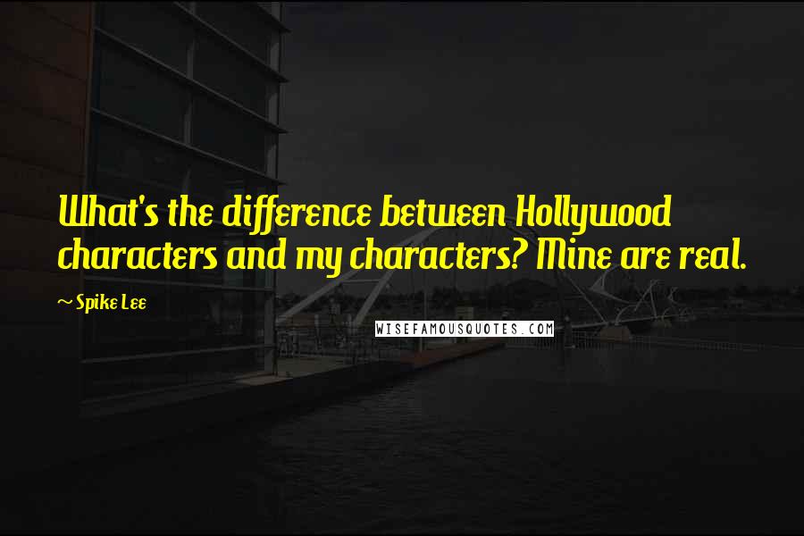 Spike Lee Quotes: What's the difference between Hollywood characters and my characters? Mine are real.