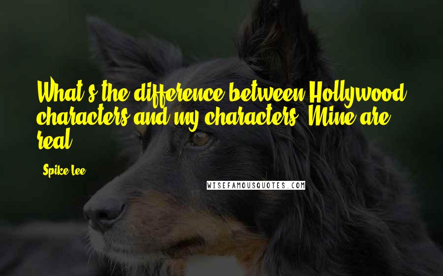 Spike Lee Quotes: What's the difference between Hollywood characters and my characters? Mine are real.