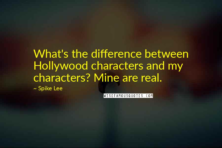 Spike Lee Quotes: What's the difference between Hollywood characters and my characters? Mine are real.