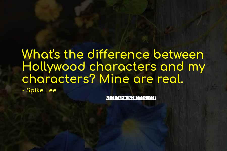 Spike Lee Quotes: What's the difference between Hollywood characters and my characters? Mine are real.