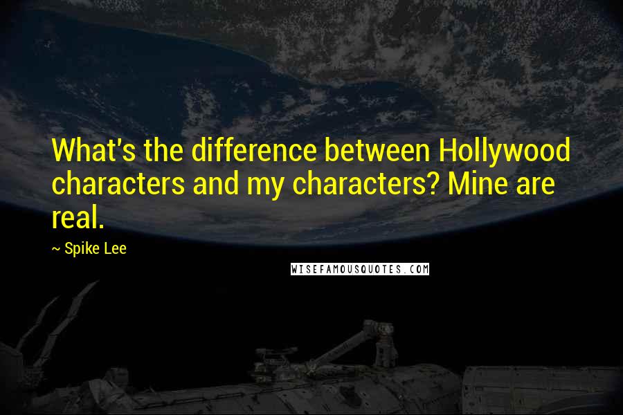 Spike Lee Quotes: What's the difference between Hollywood characters and my characters? Mine are real.