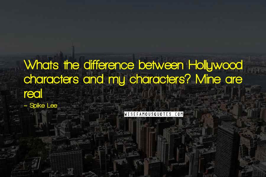 Spike Lee Quotes: What's the difference between Hollywood characters and my characters? Mine are real.