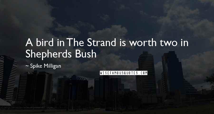 Spike Milligan Quotes: A bird in The Strand is worth two in Shepherds Bush