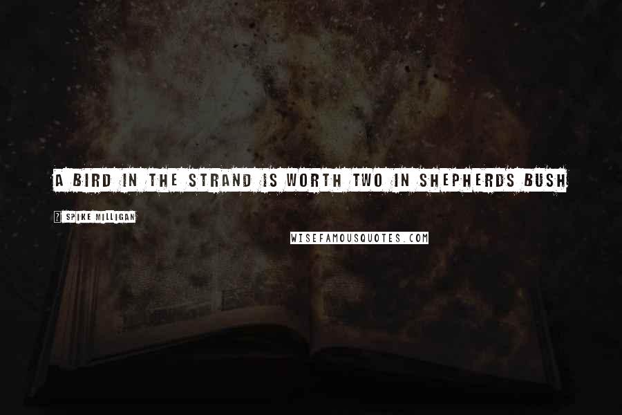 Spike Milligan Quotes: A bird in The Strand is worth two in Shepherds Bush