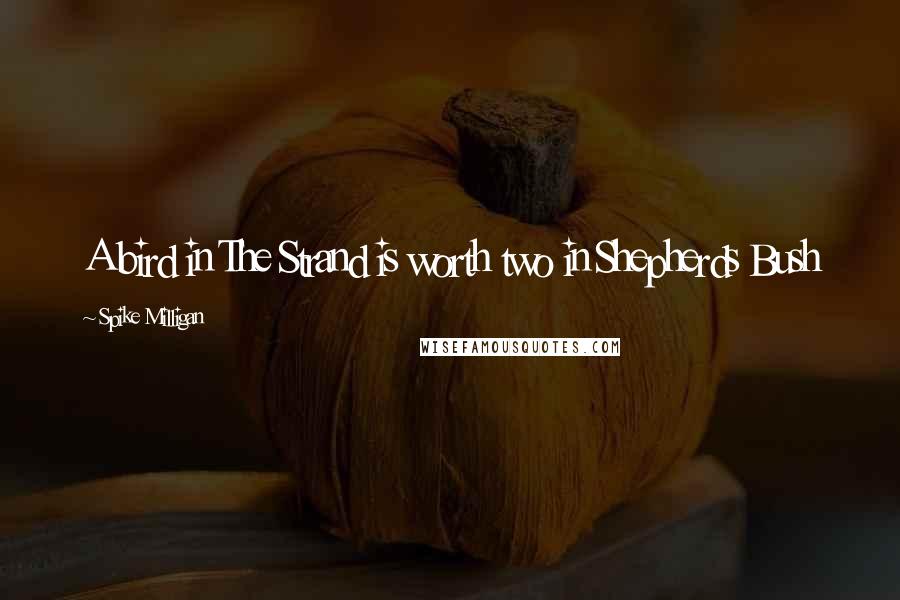 Spike Milligan Quotes: A bird in The Strand is worth two in Shepherds Bush