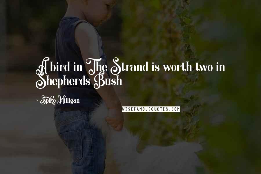 Spike Milligan Quotes: A bird in The Strand is worth two in Shepherds Bush
