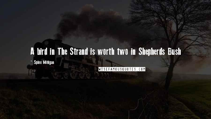 Spike Milligan Quotes: A bird in The Strand is worth two in Shepherds Bush