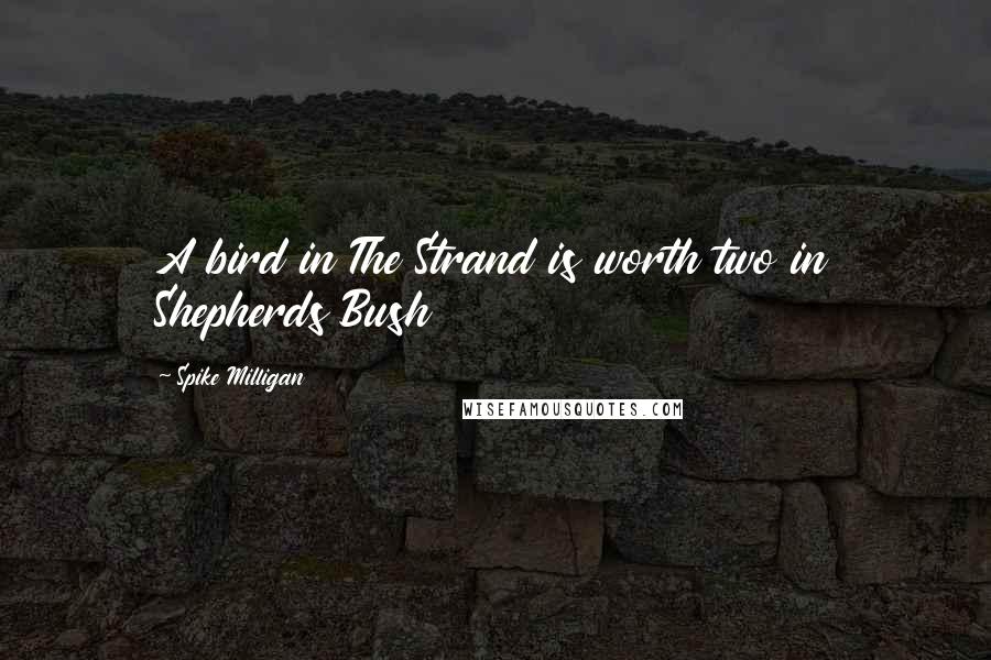 Spike Milligan Quotes: A bird in The Strand is worth two in Shepherds Bush