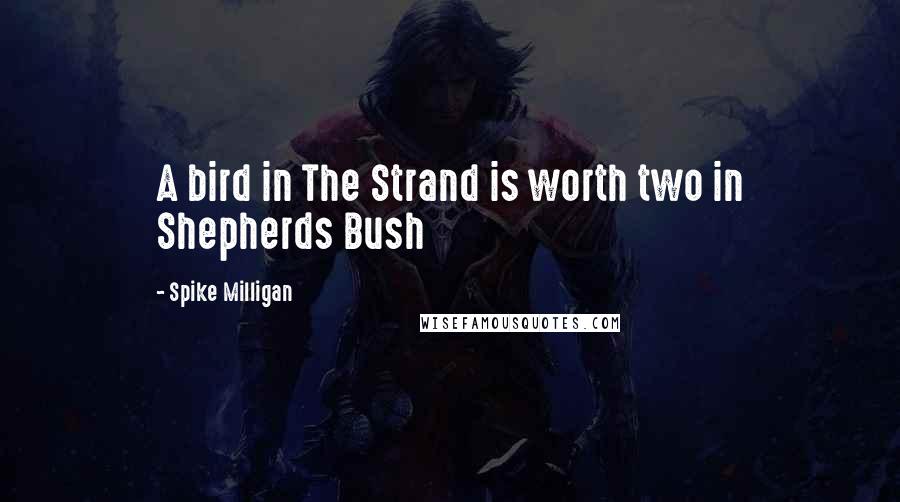 Spike Milligan Quotes: A bird in The Strand is worth two in Shepherds Bush