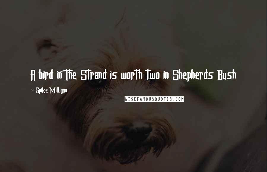 Spike Milligan Quotes: A bird in The Strand is worth two in Shepherds Bush