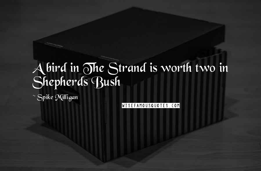 Spike Milligan Quotes: A bird in The Strand is worth two in Shepherds Bush
