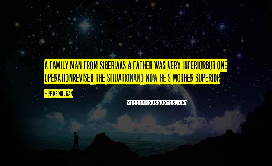 Spike Milligan Quotes: A family man from SiberiaAs a father was very inferiorBut one operationRevised the situationAnd now he's Mother Superior