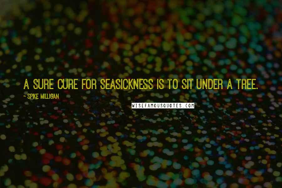 Spike Milligan Quotes: A sure cure for seasickness is to sit under a tree.