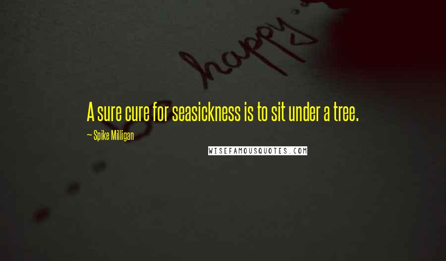 Spike Milligan Quotes: A sure cure for seasickness is to sit under a tree.