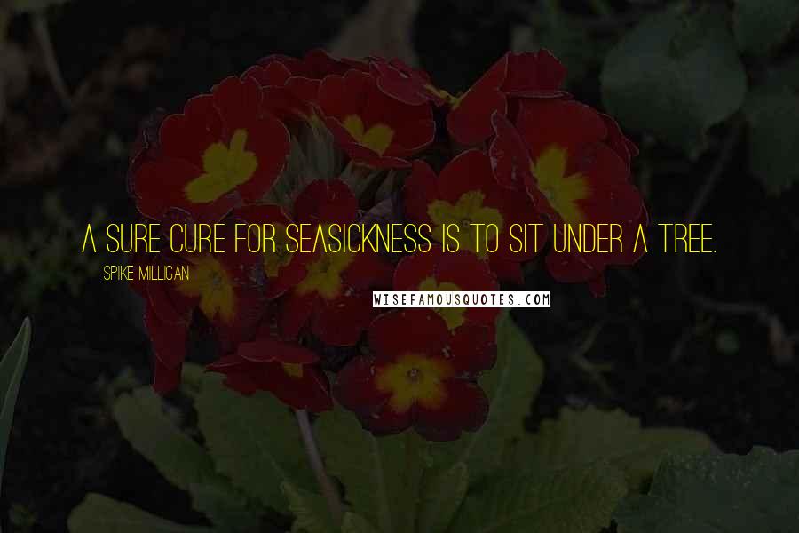 Spike Milligan Quotes: A sure cure for seasickness is to sit under a tree.