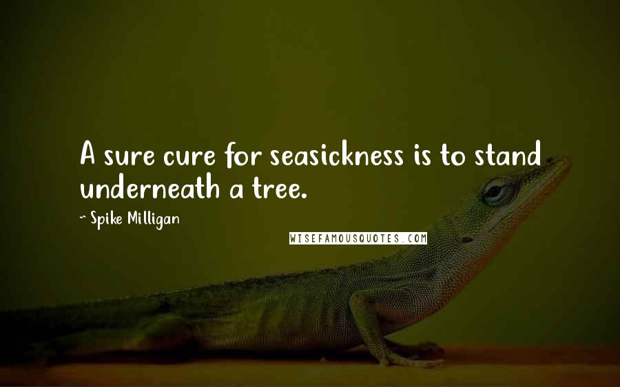 Spike Milligan Quotes: A sure cure for seasickness is to stand underneath a tree.