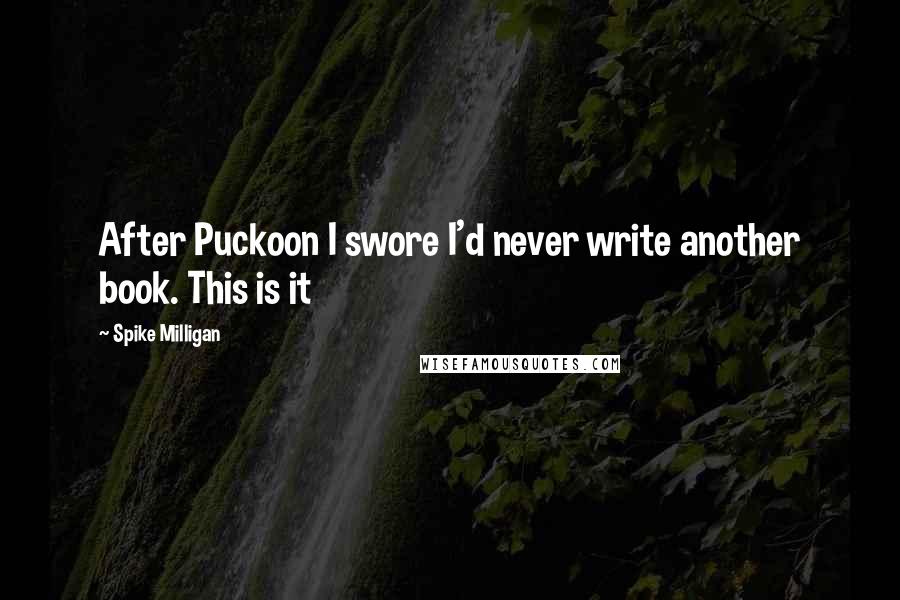 Spike Milligan Quotes: After Puckoon I swore I'd never write another book. This is it