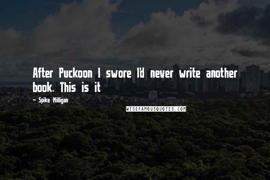 Spike Milligan Quotes: After Puckoon I swore I'd never write another book. This is it