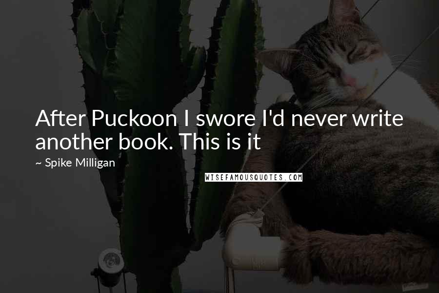 Spike Milligan Quotes: After Puckoon I swore I'd never write another book. This is it