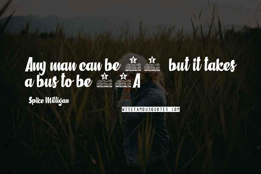 Spike Milligan Quotes: Any man can be 62, but it takes a bus to be 62A