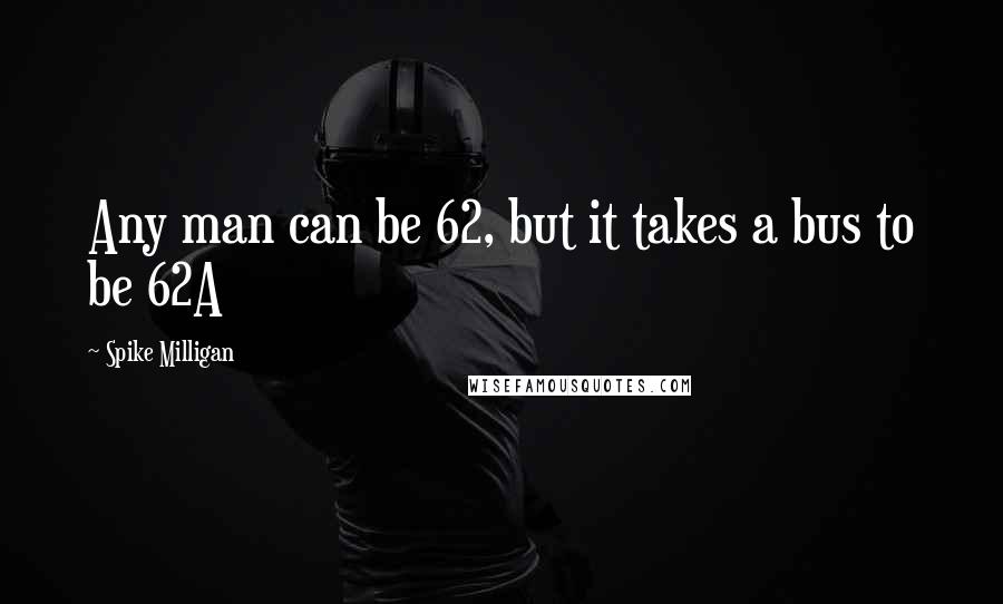 Spike Milligan Quotes: Any man can be 62, but it takes a bus to be 62A