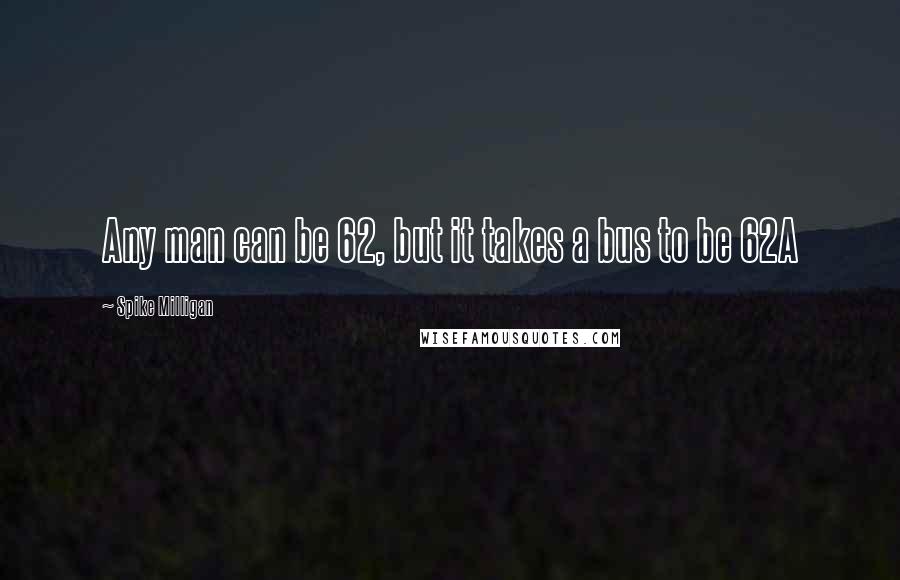 Spike Milligan Quotes: Any man can be 62, but it takes a bus to be 62A