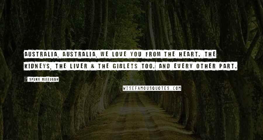 Spike Milligan Quotes: Australia, Australia, we love you from the heart. The kidneys, the liver & the giblets too. And every other part.