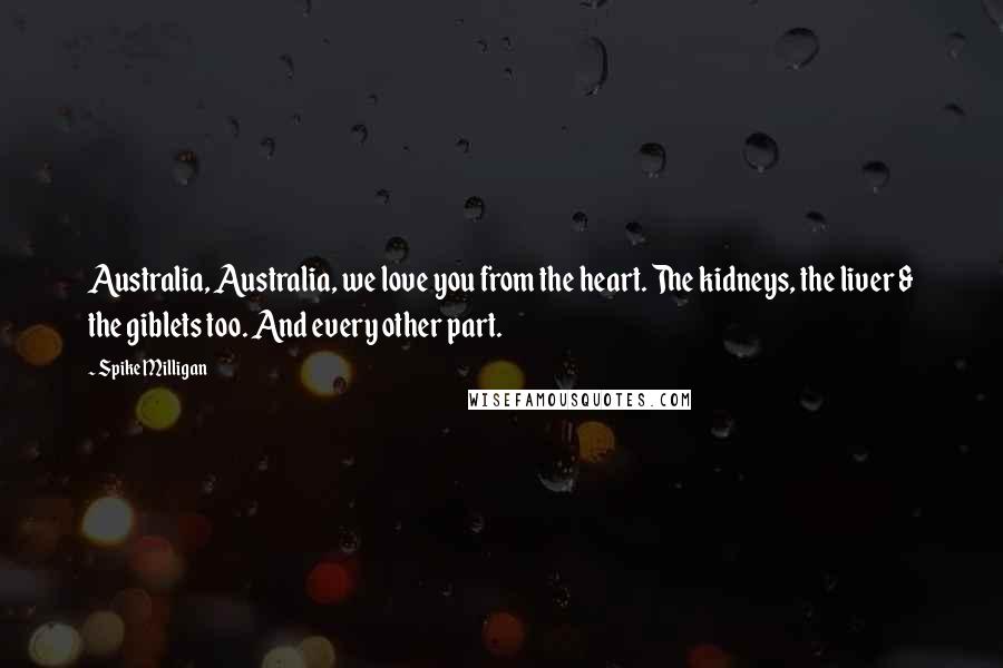 Spike Milligan Quotes: Australia, Australia, we love you from the heart. The kidneys, the liver & the giblets too. And every other part.