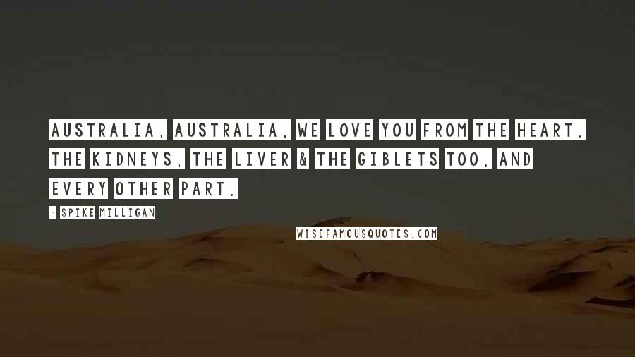 Spike Milligan Quotes: Australia, Australia, we love you from the heart. The kidneys, the liver & the giblets too. And every other part.