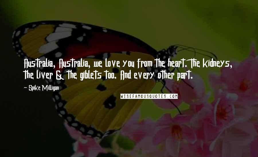 Spike Milligan Quotes: Australia, Australia, we love you from the heart. The kidneys, the liver & the giblets too. And every other part.