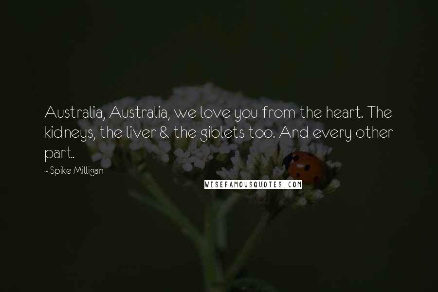 Spike Milligan Quotes: Australia, Australia, we love you from the heart. The kidneys, the liver & the giblets too. And every other part.