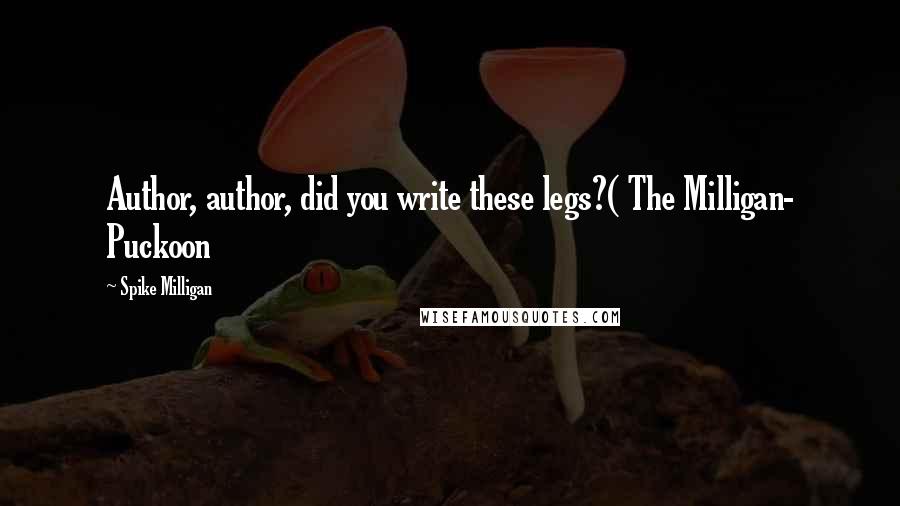 Spike Milligan Quotes: Author, author, did you write these legs?( The Milligan- Puckoon