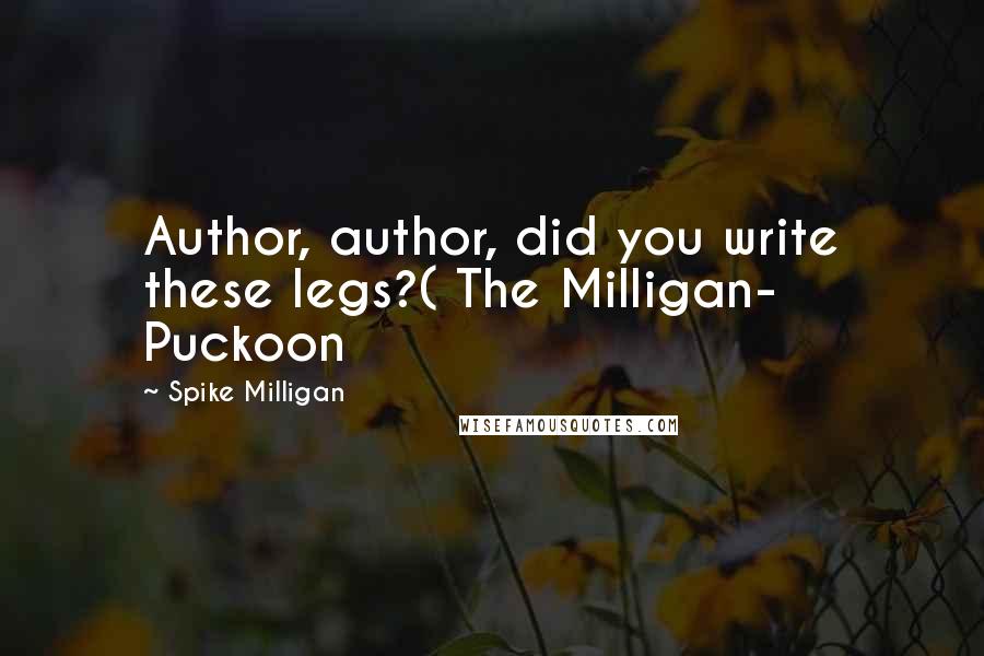 Spike Milligan Quotes: Author, author, did you write these legs?( The Milligan- Puckoon