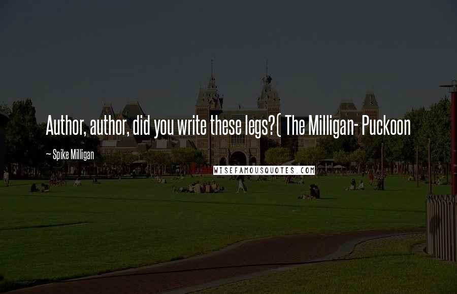 Spike Milligan Quotes: Author, author, did you write these legs?( The Milligan- Puckoon