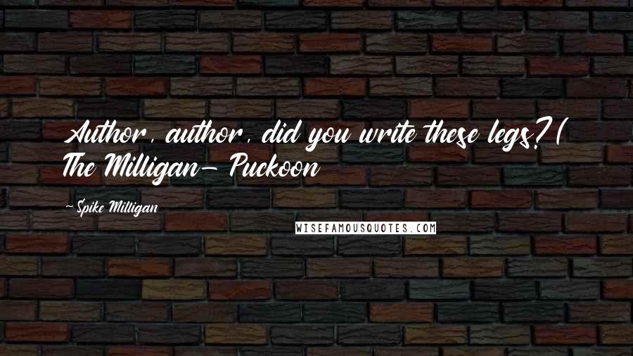 Spike Milligan Quotes: Author, author, did you write these legs?( The Milligan- Puckoon