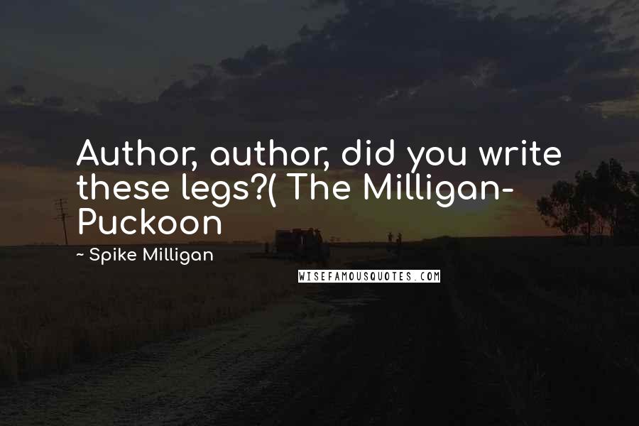 Spike Milligan Quotes: Author, author, did you write these legs?( The Milligan- Puckoon