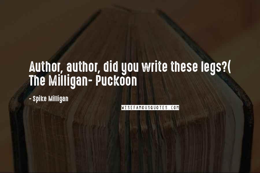 Spike Milligan Quotes: Author, author, did you write these legs?( The Milligan- Puckoon