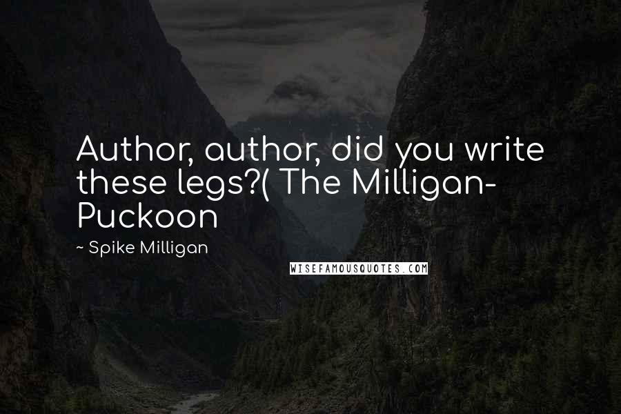 Spike Milligan Quotes: Author, author, did you write these legs?( The Milligan- Puckoon