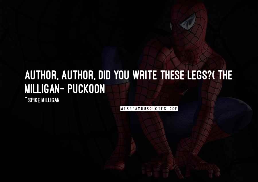 Spike Milligan Quotes: Author, author, did you write these legs?( The Milligan- Puckoon