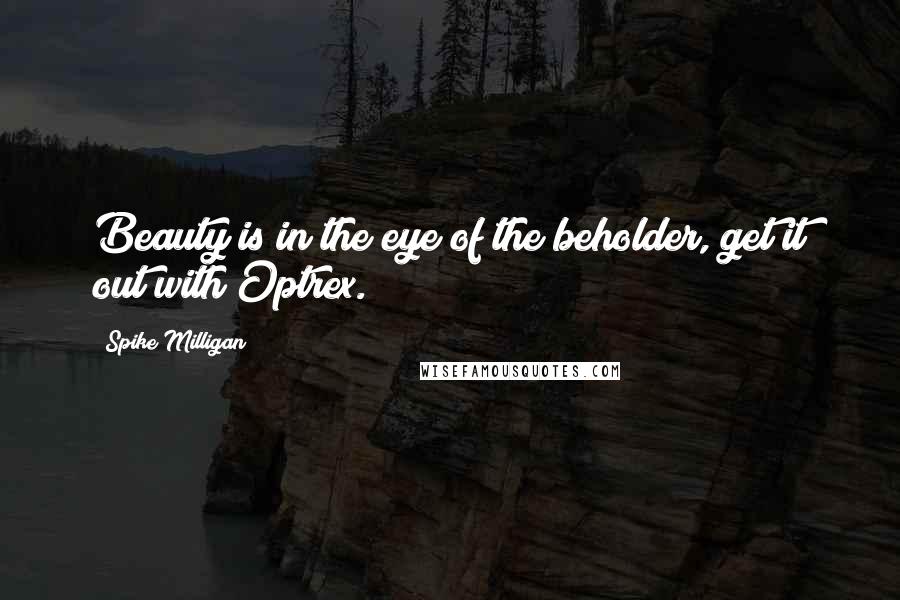 Spike Milligan Quotes: Beauty is in the eye of the beholder, get it out with Optrex.