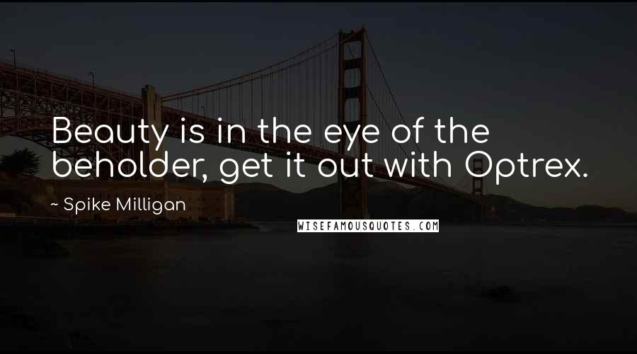 Spike Milligan Quotes: Beauty is in the eye of the beholder, get it out with Optrex.