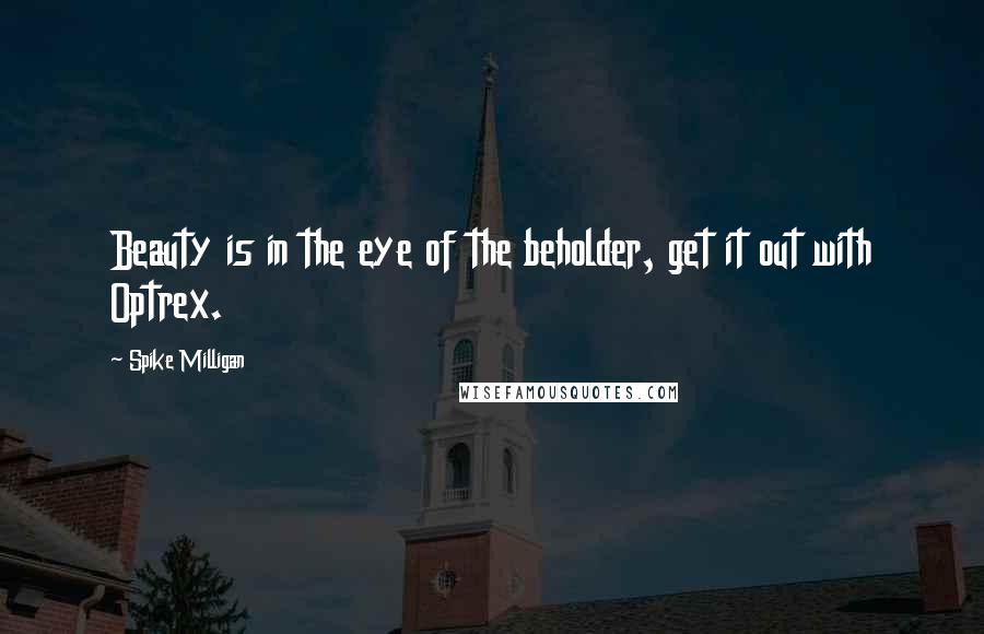 Spike Milligan Quotes: Beauty is in the eye of the beholder, get it out with Optrex.