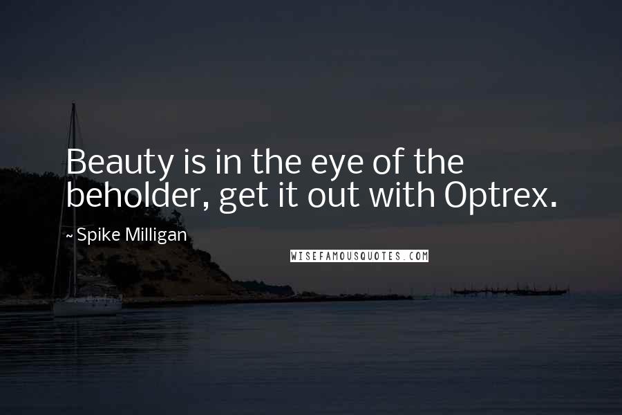 Spike Milligan Quotes: Beauty is in the eye of the beholder, get it out with Optrex.