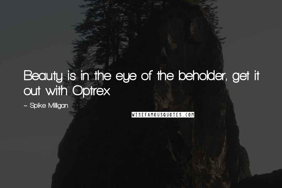 Spike Milligan Quotes: Beauty is in the eye of the beholder, get it out with Optrex.