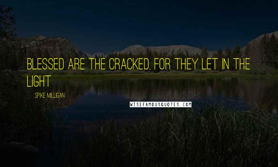 Spike Milligan Quotes: Blessed are the cracked, for they let in the light